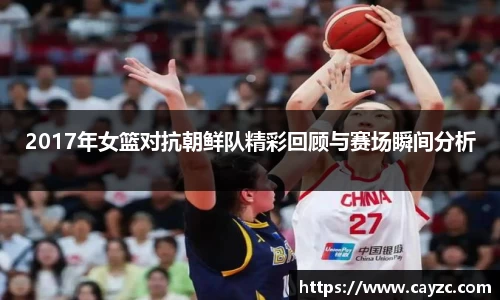 2017年女篮对抗朝鲜队精彩回顾与赛场瞬间分析