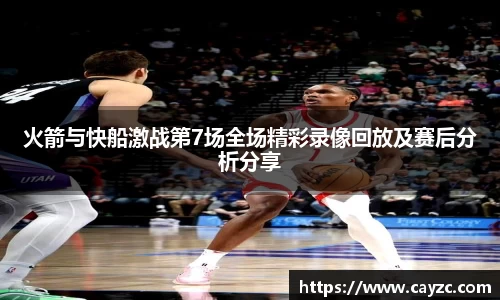 火箭与快船激战第7场全场精彩录像回放及赛后分析分享